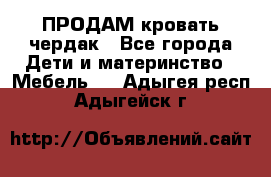 ПРОДАМ кровать чердак - Все города Дети и материнство » Мебель   . Адыгея респ.,Адыгейск г.